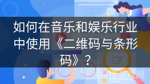 如何在音乐和娱乐行业中使用《二维码与条形码》？
