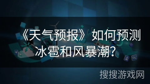 《天气预报》如何预测冰雹和风暴潮？