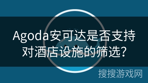 Agoda安可达是否支持对酒店设施的筛选？