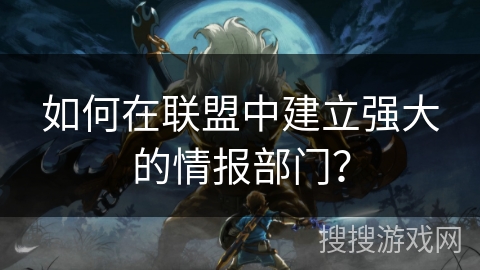 如何在联盟中建立强大的情报部门？