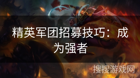 精英军团招募技巧：成为强者