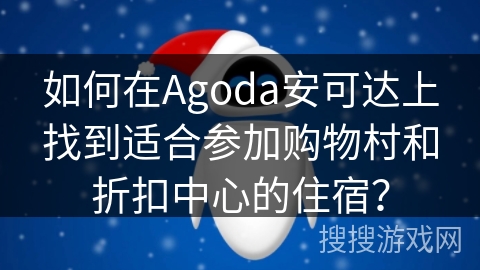 如何在Agoda安可达上找到适合参加购物村和折扣中心的住宿？
