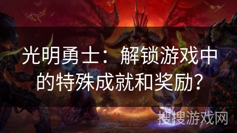光明勇士：解锁游戏中的特殊成就和奖励？