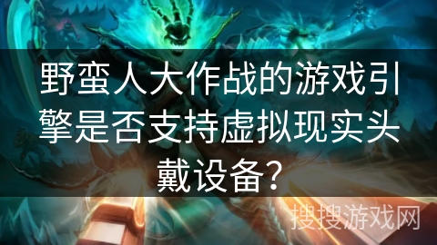 野蛮人大作战的游戏引擎是否支持虚拟现实头戴设备？