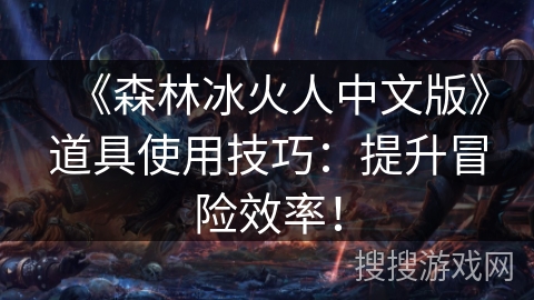《森林冰火人中文版》道具使用技巧：提升冒险效率！