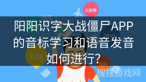 阳阳识字大战僵尸APP的音标学习和语音发音如何进行？