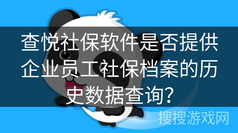 查悦社保软件是否提供企业员工社保档案的历史数据查询？