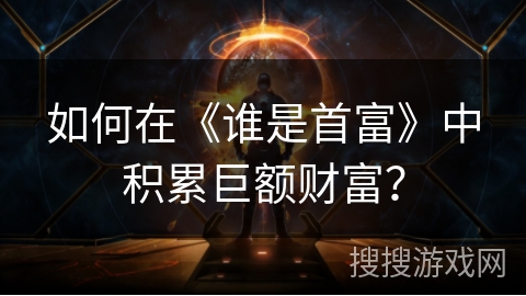 如何在《谁是首富》中积累巨额财富？