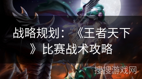 战略规划：《王者天下》比赛战术攻略