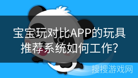 宝宝玩对比APP的玩具推荐系统如何工作？