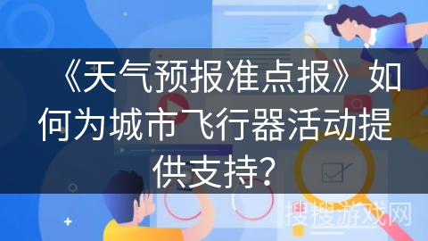 《天气预报准点报》如何为城市飞行器活动提供支持？
