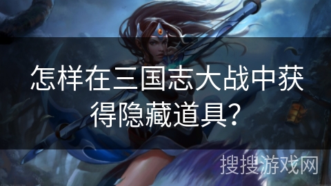 怎样在三国志大战中获得隐藏道具？