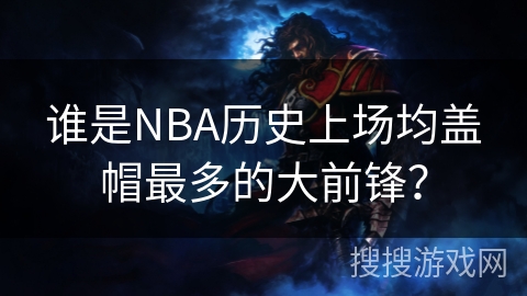 谁是NBA历史上场均盖帽最多的大前锋？