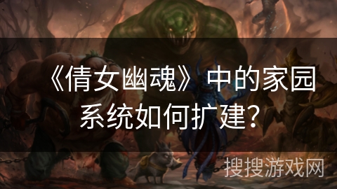 《倩女幽魂》中的家园系统如何扩建？
