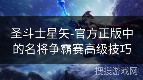 圣斗士星矢-官方正版中的名将争霸赛高级技巧