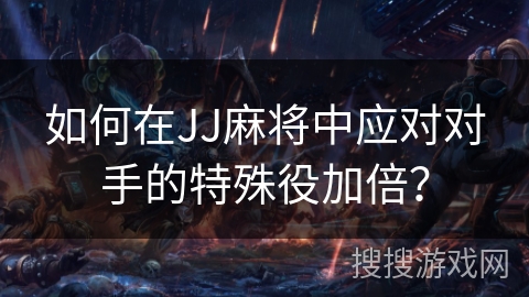 如何在JJ麻将中应对对手的特殊役加倍？