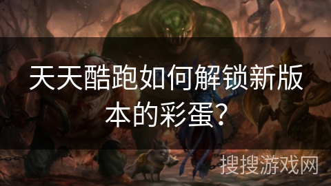 天天酷跑如何解锁新版本的彩蛋？