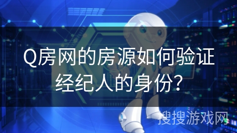 Q房网的房源如何验证经纪人的身份？