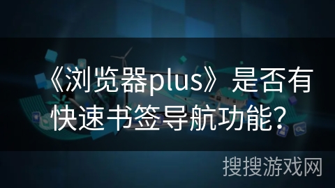 《浏览器plus》是否有快速书签导航功能？