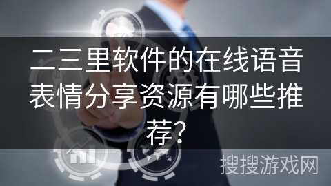 二三里软件的在线语音表情分享资源有哪些推荐？
