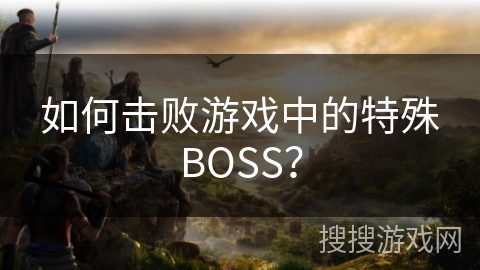 如何击败游戏中的特殊BOSS？