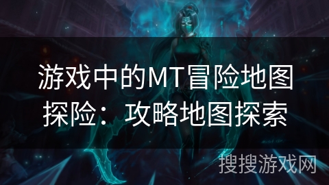 游戏中的MT冒险地图探险：攻略地图探索
