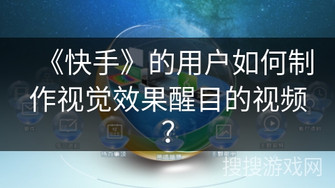 《快手》的用户如何制作视觉效果醒目的视频？