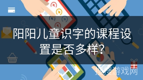 阳阳儿童识字的课程设置是否多样？