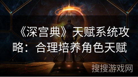 《深宫典》天赋系统攻略：合理培养角色天赋