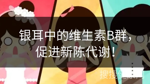 银耳中的维生素B群，促进新陈代谢！