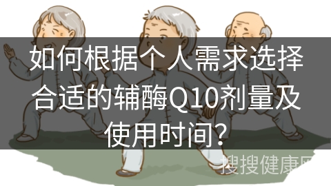 如何根据个人需求选择合适的辅酶Q10剂量及使用时间？