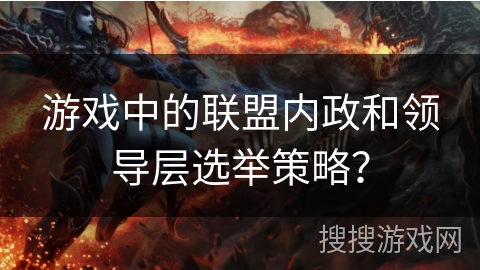 游戏中的联盟内政和领导层选举策略？