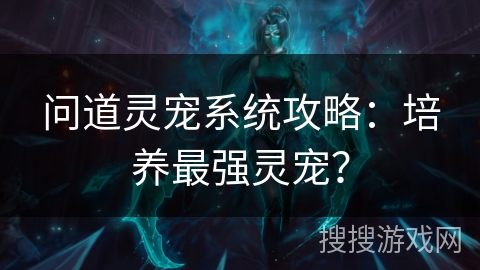 问道灵宠系统攻略：培养最强灵宠？