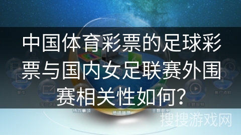 中国体育彩票的足球彩票与国内女足联赛外围赛相关性如何？