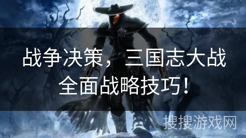 战争决策，三国志大战全面战略技巧！
