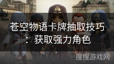苍空物语卡牌抽取技巧：获取强力角色