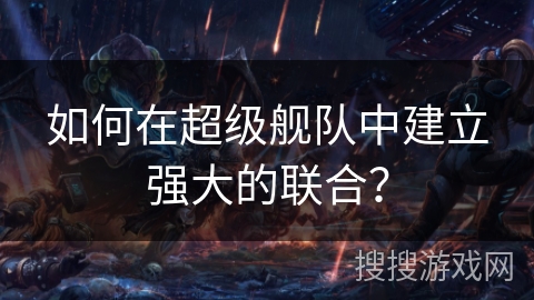如何在超级舰队中建立强大的联合？
