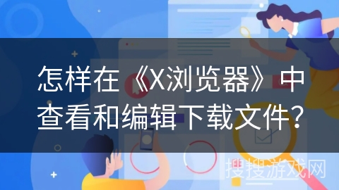 怎样在《X浏览器》中查看和编辑下载文件？