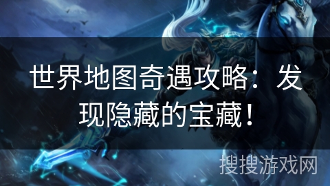 世界地图奇遇攻略：发现隐藏的宝藏！