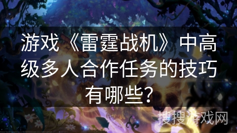 游戏《雷霆战机》中高级多人合作任务的技巧有哪些？