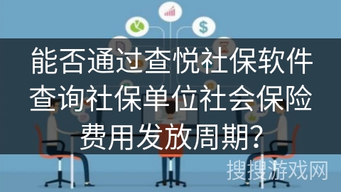 能否通过查悦社保软件查询社保单位社会保险费用发放周期？