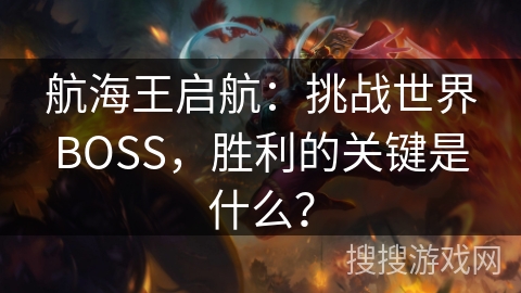 航海王启航：挑战世界BOSS，胜利的关键是什么？
