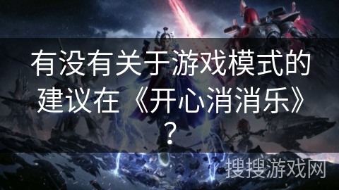 有没有关于游戏模式的建议在《开心消消乐》？