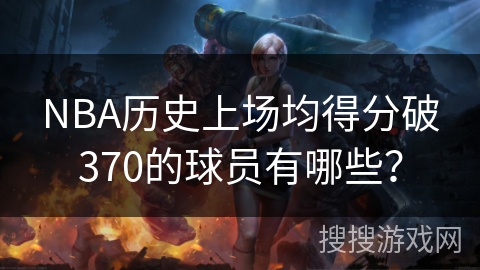NBA历史上场均得分破370的球员有哪些？