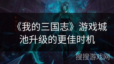 《我的三国志》游戏城池升级的更佳时机