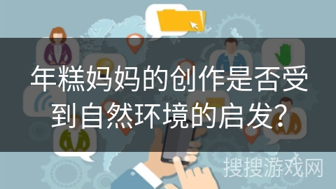 年糕妈妈的创作是否受到自然环境的启发？