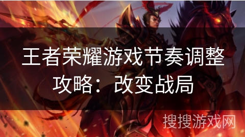王者荣耀游戏节奏调整攻略：改变战局