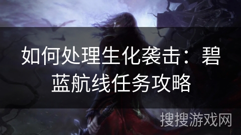 如何处理生化袭击：碧蓝航线任务攻略
