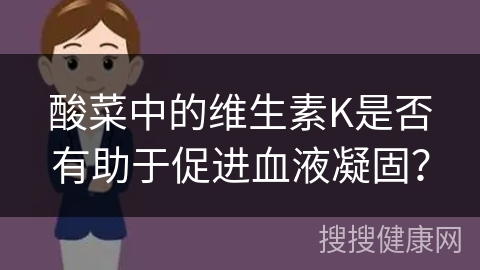 酸菜中的维生素K是否有助于促进血液凝固？