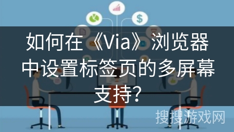 如何在《Via》浏览器中设置标签页的多屏幕支持？